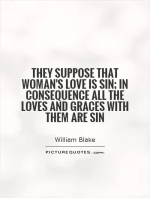 They suppose that woman's love is sin; in consequence all the loves and graces with them are sin Picture Quote #1