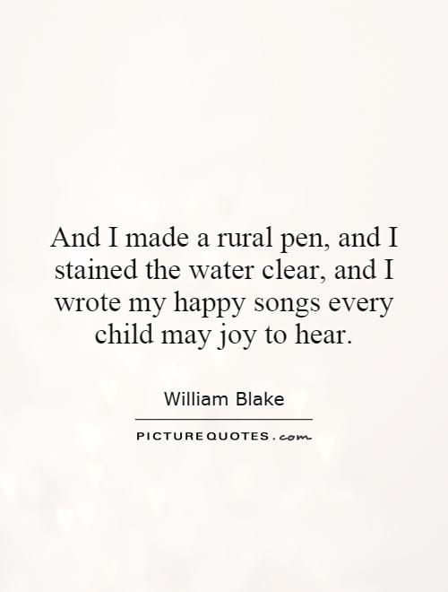 And I made a rural pen, and I stained the water clear, and I wrote my happy songs every child may joy to hear Picture Quote #1
