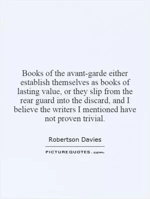 Books of the avant-garde either establish themselves as books of lasting value, or they slip from the rear guard into the discard, and I believe the writers I mentioned have not proven trivial Picture Quote #1