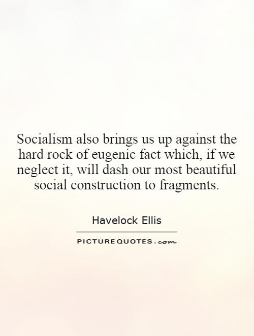 Socialism also brings us up against the hard rock of eugenic fact which, if we neglect it, will dash our most beautiful social construction to fragments Picture Quote #1