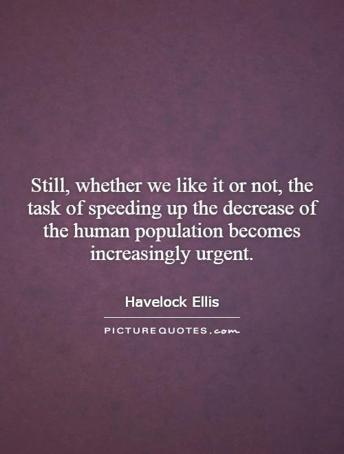 Still, whether we like it or not, the task of speeding up the decrease of the human population becomes increasingly urgent Picture Quote #1