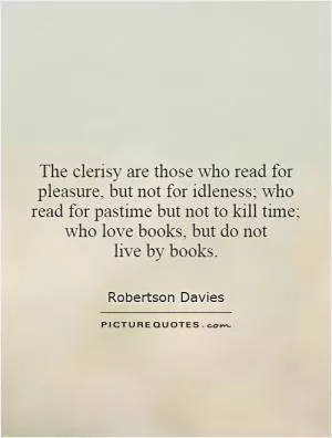 The clerisy are those who read for pleasure, but not for idleness; who read for pastime but not to kill time; who love books, but do not live by books Picture Quote #1