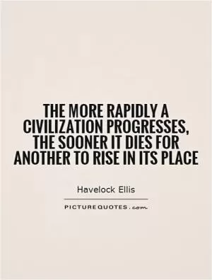 The more rapidly a civilization progresses, the sooner it dies for another to rise in its place Picture Quote #1