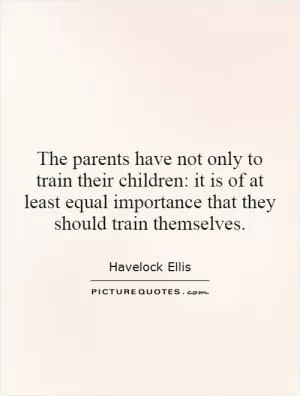 The parents have not only to train their children: it is of at least equal importance that they should train themselves Picture Quote #1
