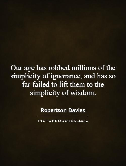 Our age has robbed millions of the simplicity of ignorance, and has so far failed to lift them to the simplicity of wisdom Picture Quote #1