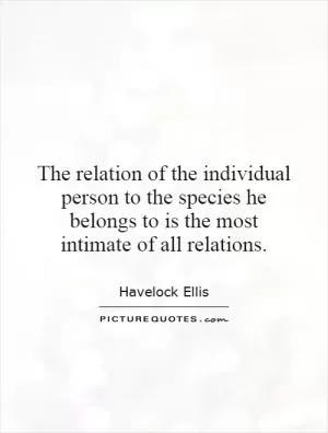 The relation of the individual person to the species he belongs to is the most intimate of all relations Picture Quote #1