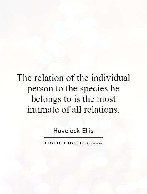 The relation of the individual person to the species he belongs to is the most intimate of all relations Picture Quote #1