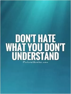 Don't hate what you don't understand Picture Quote #1