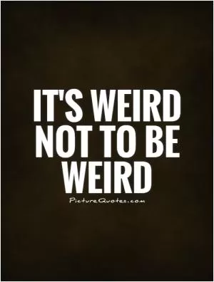 It's weird not to be weird Picture Quote #1