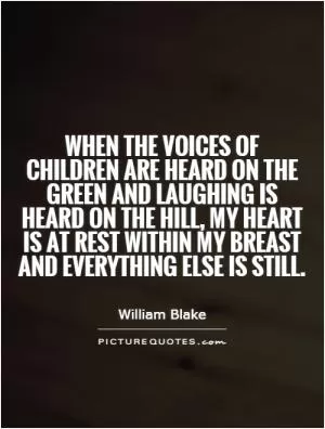 When the voices of children are heard on the green and laughing is heard on the hill, My heart is at rest within my breast and everything else is still Picture Quote #1