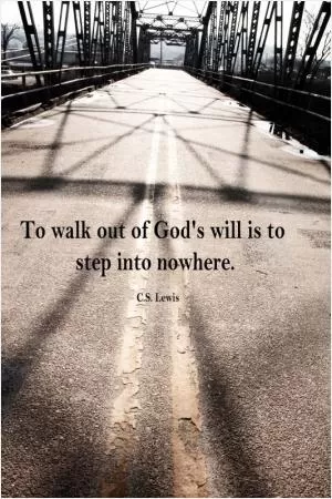 To walk out of God's will is to step into nowhere Picture Quote #1