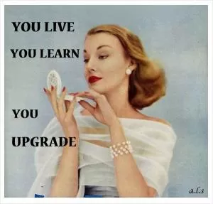 You live, you learn, you upgrade Picture Quote #1