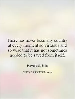 There has never been any country at every moment so virtuous and so wise that it has not sometimes needed to be saved from itself Picture Quote #1