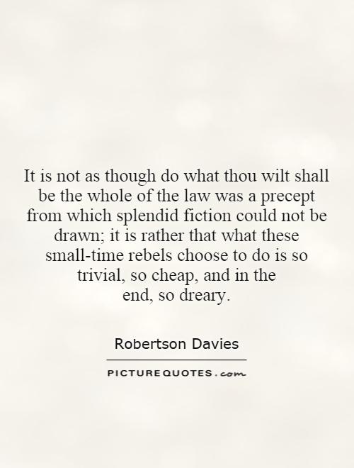 It is not as though do what thou wilt shall be the whole of the law was a precept from which splendid fiction could not be drawn; it is rather that what these small-time rebels choose to do is so trivial, so cheap, and in the end, so dreary Picture Quote #1