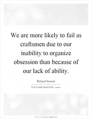 We are more likely to fail as craftsmen due to our inability to organize obsession than because of our lack of ability Picture Quote #1
