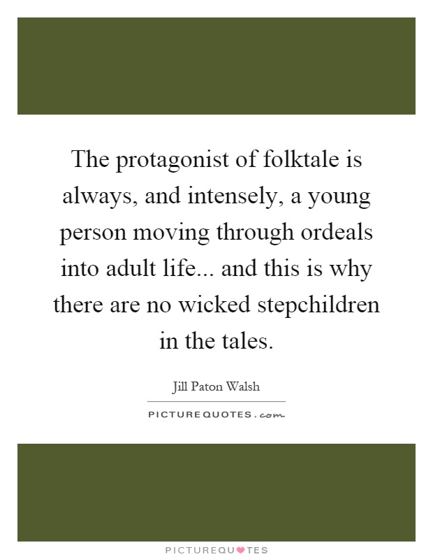 The protagonist of folktale is always, and intensely, a young person moving through ordeals into adult life... and this is why there are no wicked stepchildren in the tales Picture Quote #1