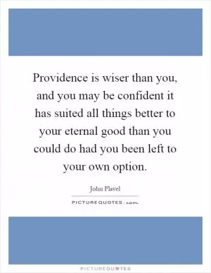 Providence is wiser than you, and you may be confident it has suited all things better to your eternal good than you could do had you been left to your own option Picture Quote #1