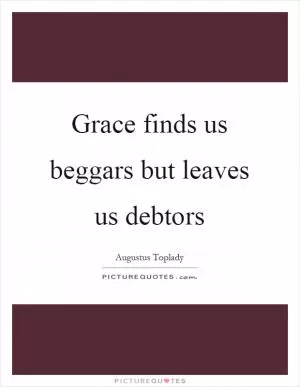 Grace finds us beggars but leaves us debtors Picture Quote #1