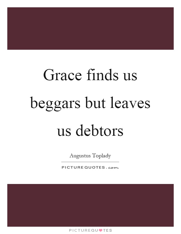 Grace finds us beggars but leaves us debtors Picture Quote #1