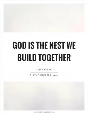 God is the nest we build together Picture Quote #1