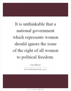 It is unthinkable that a national government which represents women should ignore the issue of the right of all women to political freedom Picture Quote #1