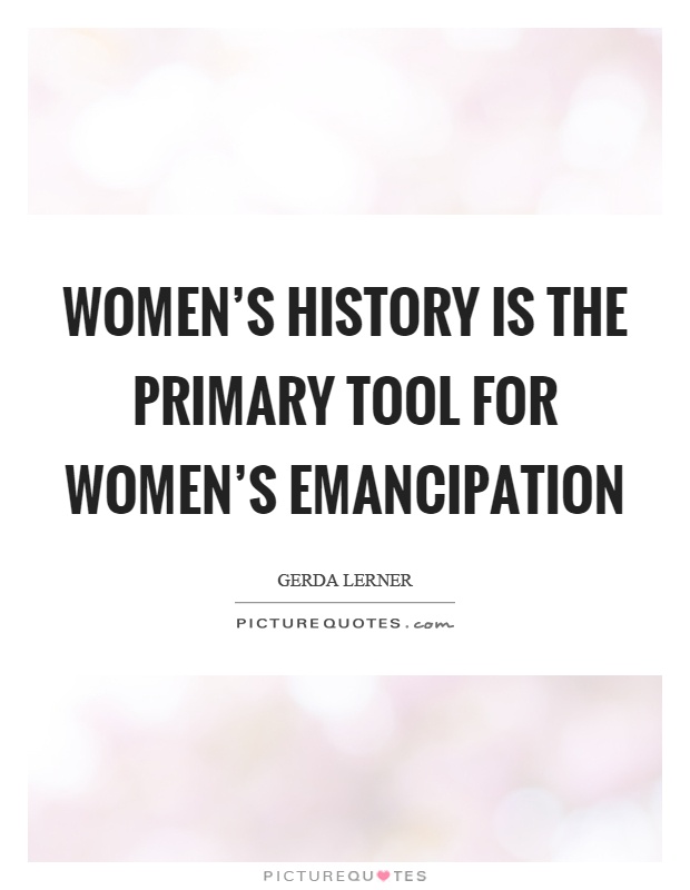 Women's history is the primary tool for women's emancipation Picture Quote #1