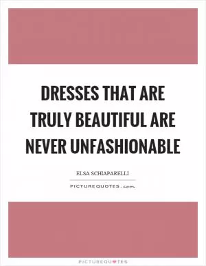 Dresses that are truly beautiful are never unfashionable Picture Quote #1