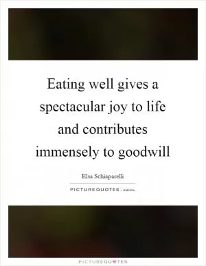 Eating well gives a spectacular joy to life and contributes immensely to goodwill Picture Quote #1