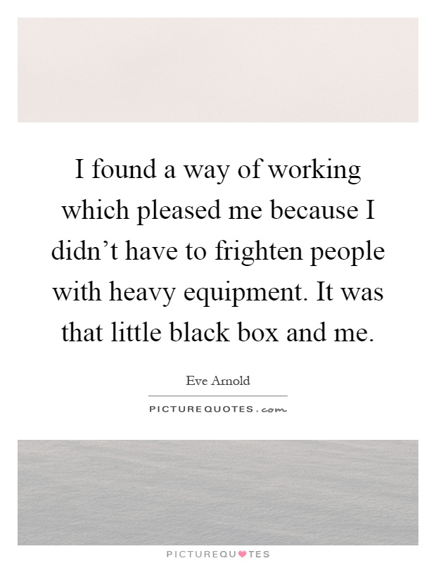 I found a way of working which pleased me because I didn't have to frighten people with heavy equipment. It was that little black box and me Picture Quote #1