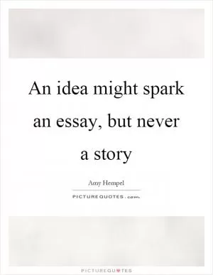An idea might spark an essay, but never a story Picture Quote #1