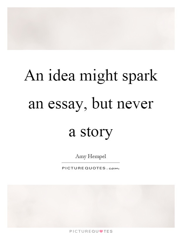 An idea might spark an essay, but never a story Picture Quote #1