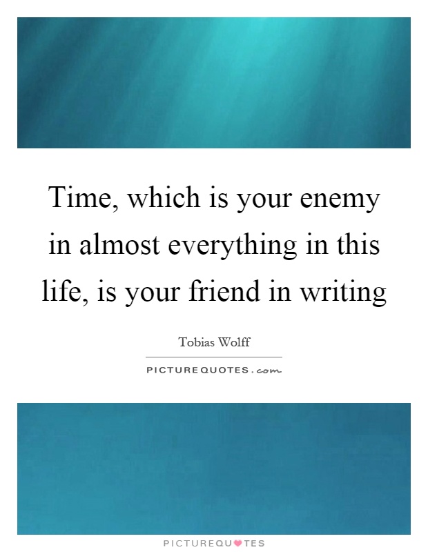 Time, which is your enemy in almost everything in this life, is your friend in writing Picture Quote #1