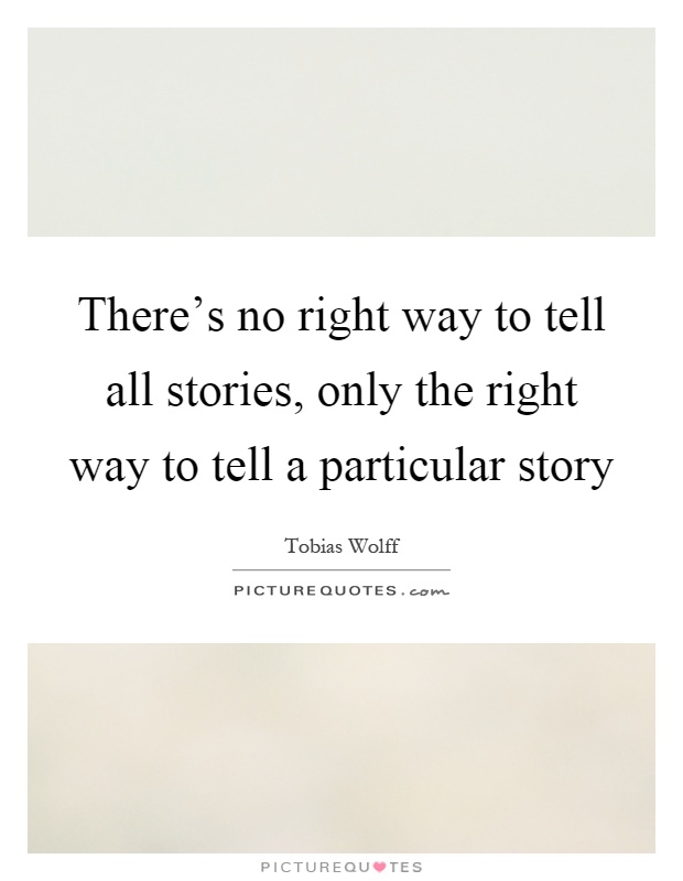 There's no right way to tell all stories, only the right way to tell a particular story Picture Quote #1