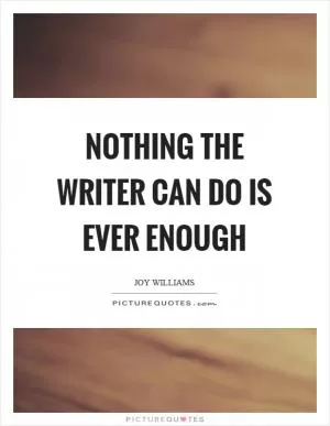 Nothing the writer can do is ever enough Picture Quote #1