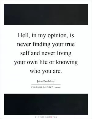 Hell, in my opinion, is never finding your true self and never living your own life or knowing who you are Picture Quote #1