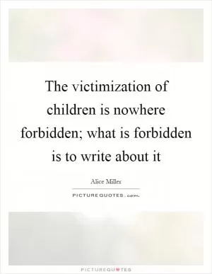 The victimization of children is nowhere forbidden; what is forbidden is to write about it Picture Quote #1