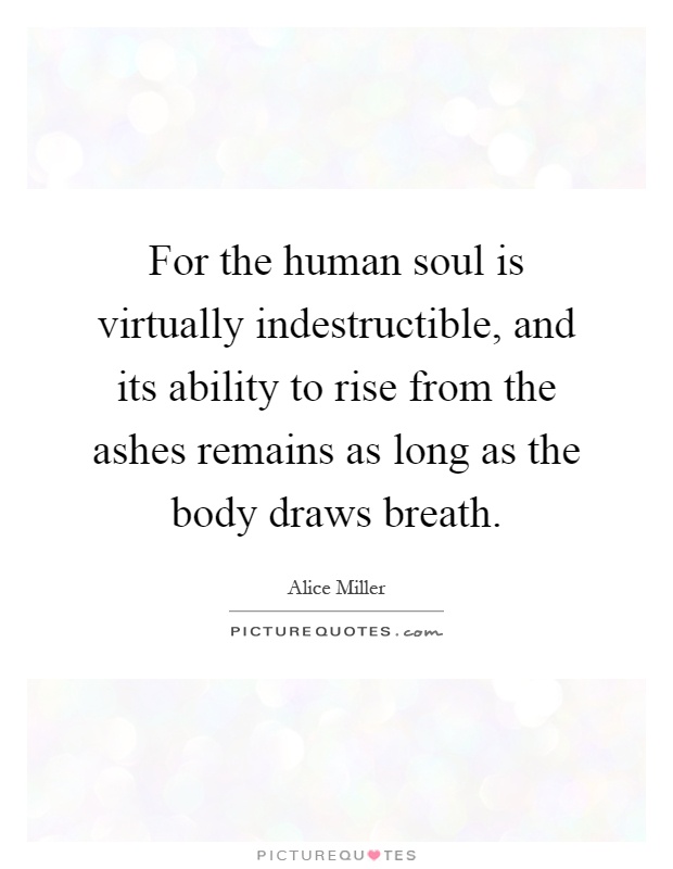 For the human soul is virtually indestructible, and its ability to rise from the ashes remains as long as the body draws breath Picture Quote #1