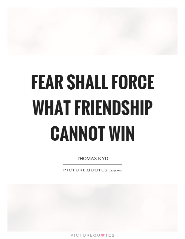 Fear shall force what friendship cannot win Picture Quote #1