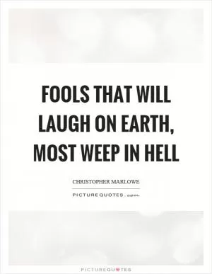 Fools that will laugh on earth, most weep in hell Picture Quote #1