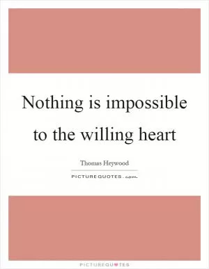 Nothing is impossible to the willing heart Picture Quote #1