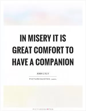 In misery it is great comfort to have a companion Picture Quote #1