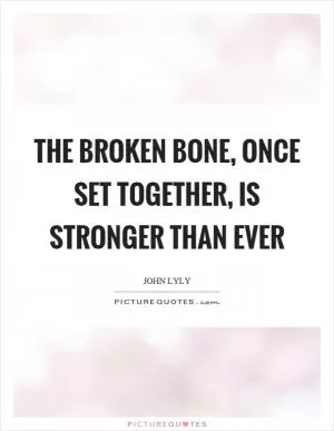 The broken bone, once set together, is stronger than ever Picture Quote #1
