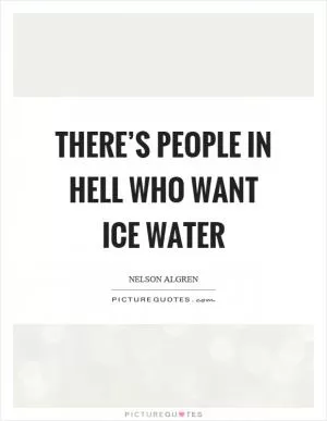 There’s people in hell who want ice water Picture Quote #1