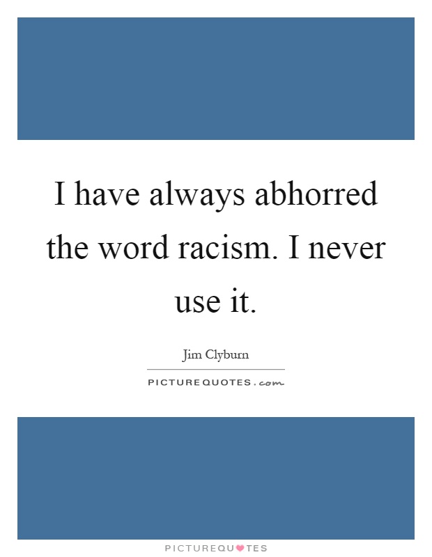 I have always abhorred the word racism. I never use it Picture Quote #1