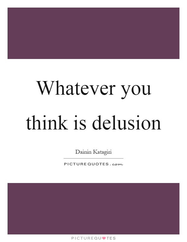 Whatever you think is delusion Picture Quote #1