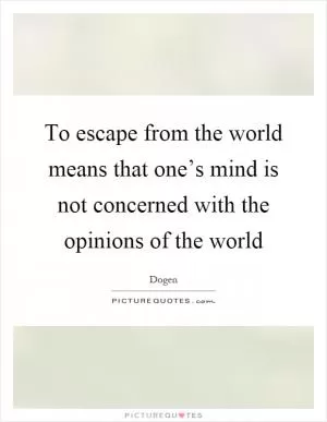 To escape from the world means that one’s mind is not concerned with the opinions of the world Picture Quote #1