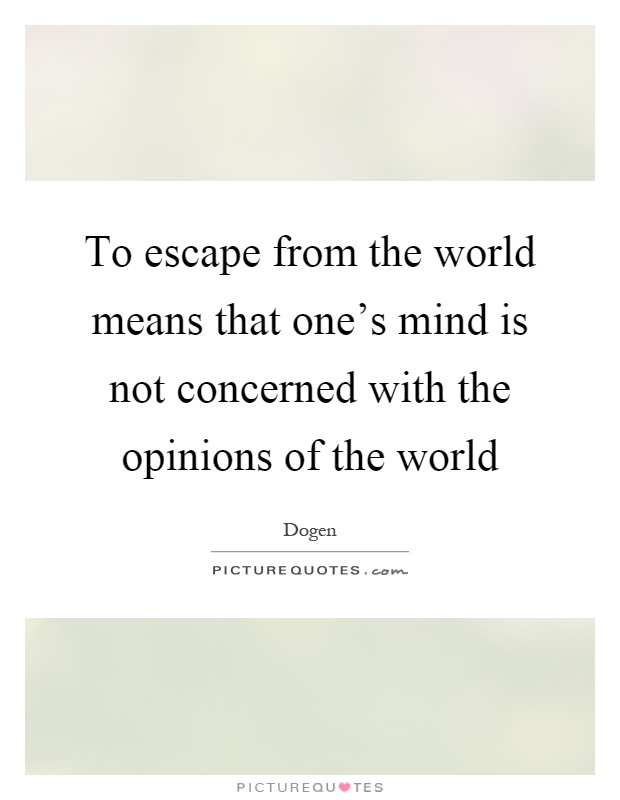 To escape from the world means that one's mind is not concerned with the opinions of the world Picture Quote #1