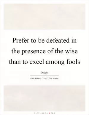 Prefer to be defeated in the presence of the wise than to excel among fools Picture Quote #1