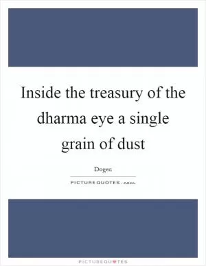 Inside the treasury of the dharma eye a single grain of dust Picture Quote #1