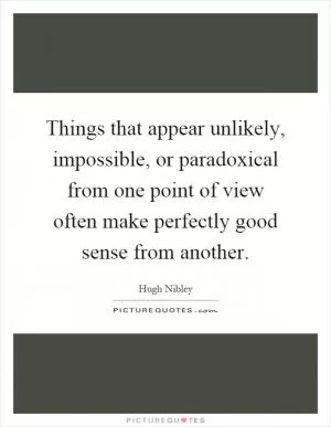 Things that appear unlikely, impossible, or paradoxical from one point of view often make perfectly good sense from another Picture Quote #1